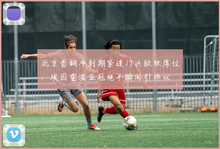 北京首钢冲刺期紧追门兴欧联席位，埃因霍温亚冠绝平瞬间