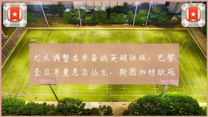 尤文调整名单备战英超劲旅，巴黎圣日耳曼悬念丛生，斯图加