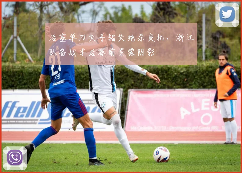 活塞单刀失手错失绝杀良机，浙江队备战季后赛前景蒙阴影