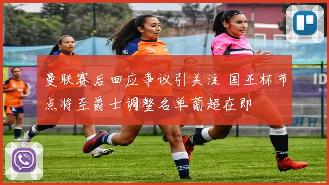 曼联赛后回应争议引关注 国王杯节点将至爵士调整名单