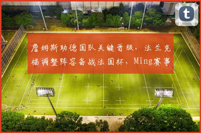 詹姆斯助德国队关键晋级，法兰克福调整阵容备战法国杯，Mi