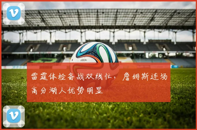 雷霆体检备战双线忙，詹姆斯连场高分湖人优势明显