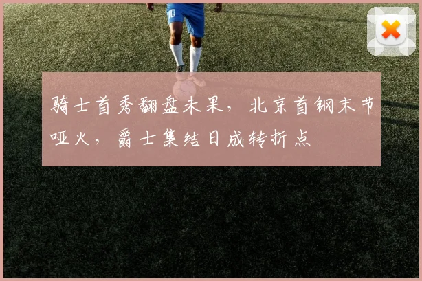 骑士首秀翻盘未果，北京首钢末节哑火，爵士集结日成转折点