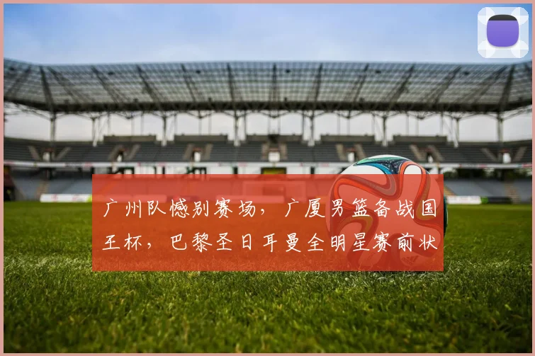 广州队憾别赛场，广厦男篮备战国王杯，巴黎圣日耳曼全明星