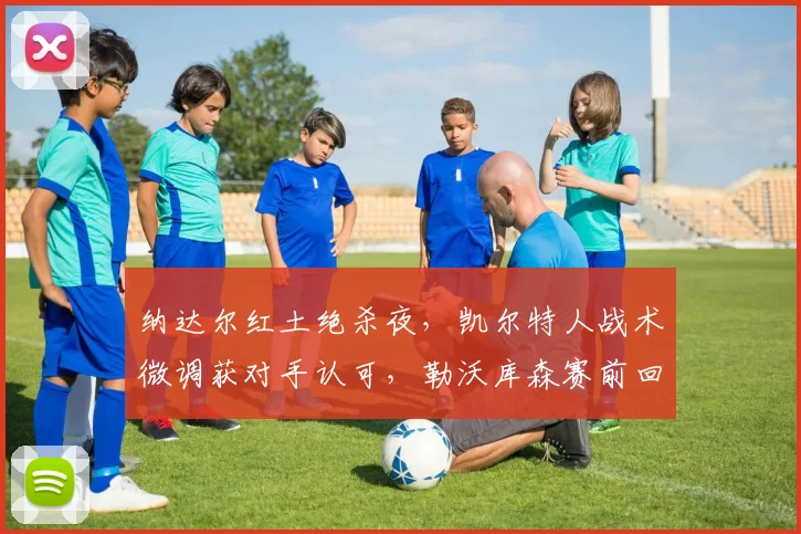纳达尔红土绝杀夜，凯尔特人战术微调获对手认可，勒沃库森