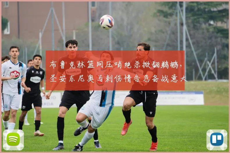 布鲁克林篮网压哨绝杀掀翻鹈鹕，圣安东尼奥马刺伤情告急
